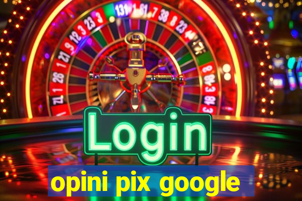 opini pix google